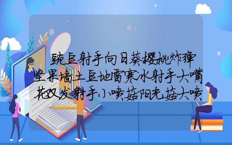 豌豆射手向日葵樱桃炸弹坚果墙土豆地雷寒冰射手大嘴花双发射手小喷菇阳光菇大喷菇墓碑吞噬者魅惑菇胆小菇寒冰菇毁灭菇睡莲窝瓜三线射手缠绕海草火爆辣椒地刺火炬树桩高坚果海蘑菇路灯花仙人掌三叶草裂荚射手杨桃南瓜头磁力菇卷心菜投手花盆玉米投手咖啡豆大蒜叶子保护伞金盏花西瓜投手机枪射手双子向日葵忧郁菇香蒲冰西瓜投手吸金磁玉米加农炮地刺王钢地刺模仿者